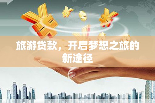 青田旅游贷款，开启梦想之旅的新途径