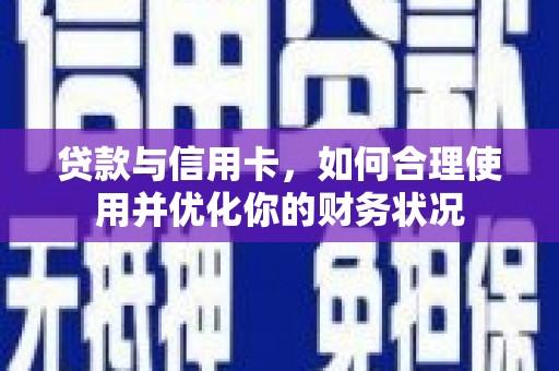 青田贷款与信用卡，如何合理使用并优化你的财务状况