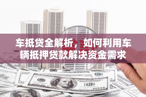 青田车抵贷全解析，如何利用车辆抵押贷款解决资金需求