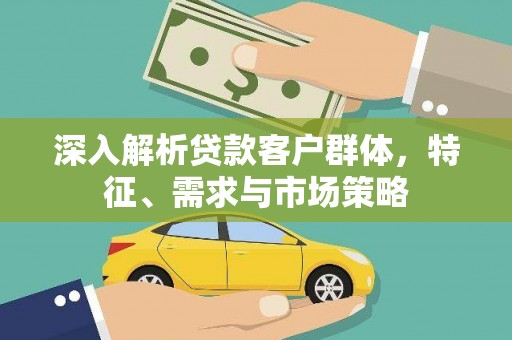 青田深入解析贷款客户群体，特征、需求与市场策略