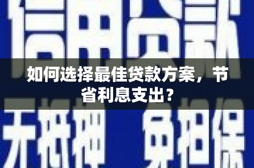 青田如何选择最佳贷款方案，节省利息支出？