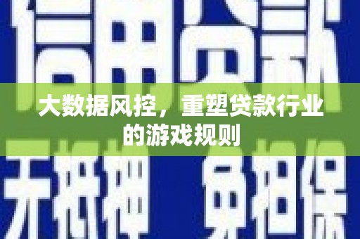 青田大数据风控，重塑贷款行业的游戏规则
