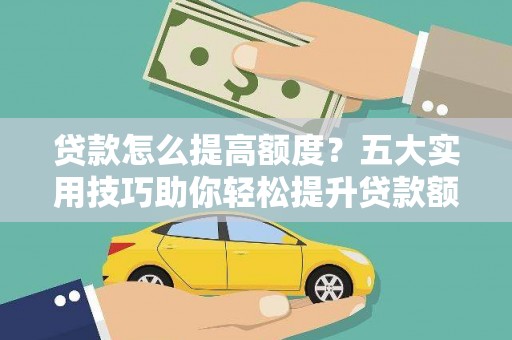 青田贷款怎么提高额度？五大实用技巧助你轻松提升贷款额度