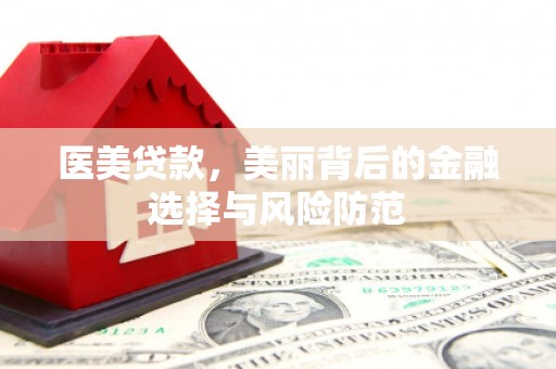 青田医美贷款，美丽背后的金融选择与风险防范