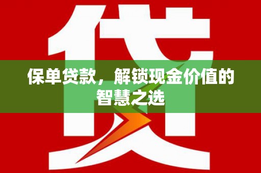 青田保单贷款，解锁现金价值的智慧之选