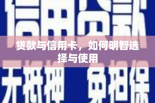 青田贷款与信用卡，如何明智选择与使用