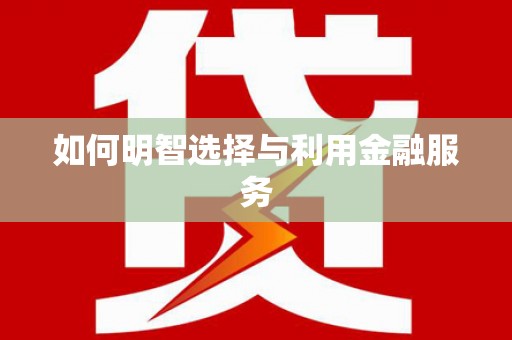 青田如何明智选择与利用金融服务