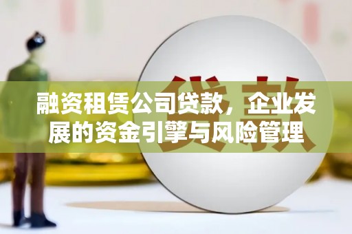 青田融资租赁公司贷款，企业发展的资金引擎与风险管理