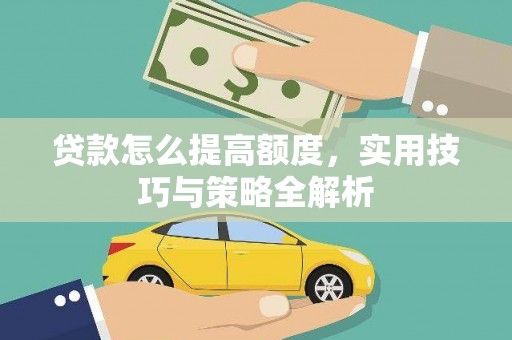 青田贷款怎么提高额度，实用技巧与策略全解析