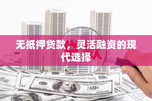 青田无抵押贷款，灵活融资的现代选择