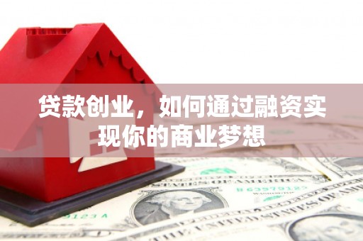 青田贷款创业，如何通过融资实现你的商业梦想
