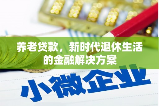 青田养老贷款，新时代退休生活的金融解决方案