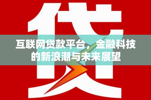 青田互联网贷款平台，金融科技的新浪潮与未来展望