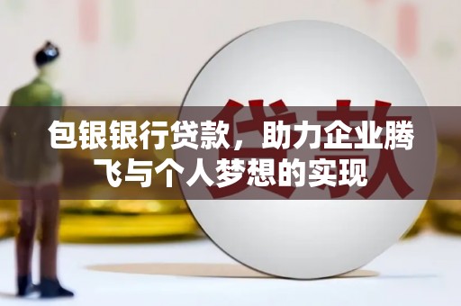 青田包银银行贷款，助力企业腾飞与个人梦想的实现