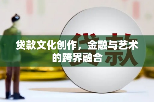 青田贷款文化创作，金融与艺术的跨界融合