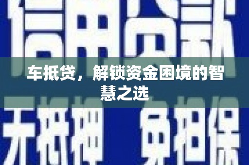 青田车抵贷，解锁资金困境的智慧之选