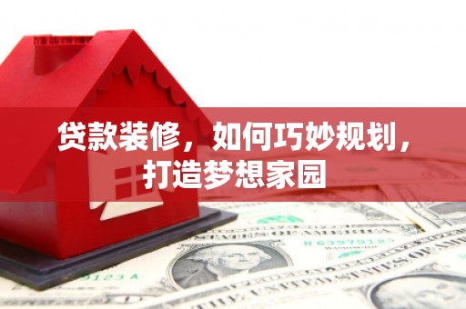 青田贷款装修，如何巧妙规划，打造梦想家园
