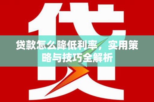 青田贷款怎么降低利率，实用策略与技巧全解析