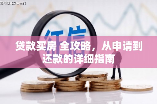 青田贷款买房 全攻略，从申请到还款的详细指南
