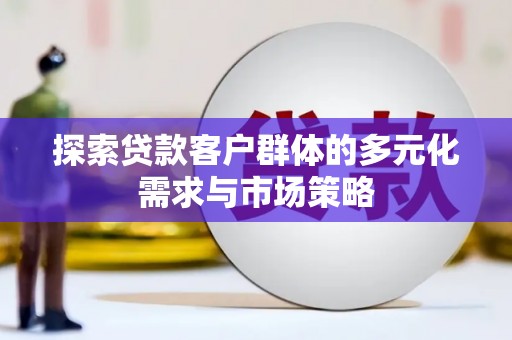 青田探索贷款客户群体的多元化需求与市场策略