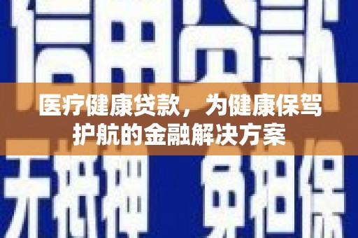 青田医疗健康贷款，为健康保驾护航的金融解决方案