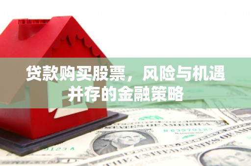 青田贷款购买股票，风险与机遇并存的金融策略