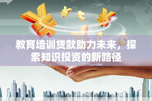 青田教育培训贷款助力未来，探索知识投资的新路径