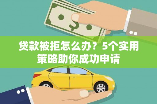 青田贷款被拒怎么办？5个实用策略助你成功申请