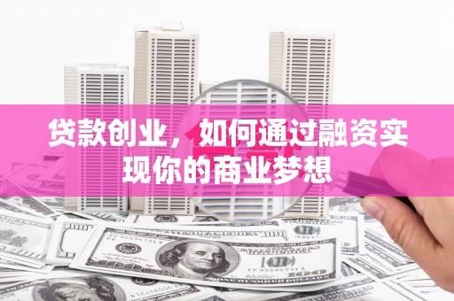 青田贷款创业，如何通过融资实现你的商业梦想