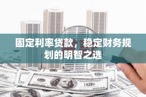 青田固定利率贷款，稳定财务规划的明智之选