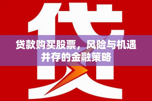 青田贷款购买股票，风险与机遇并存的金融策略