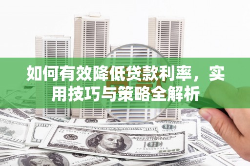 青田如何有效降低贷款利率，实用技巧与策略全解析