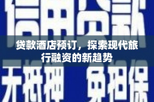 青田贷款酒店预订，探索现代旅行融资的新趋势