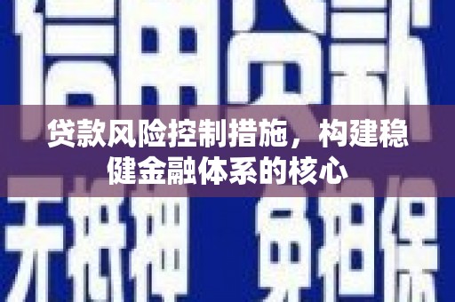 青田贷款风险控制措施，构建稳健金融体系的核心