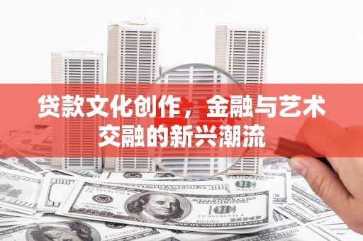 青田贷款文化创作，金融与艺术交融的新兴潮流