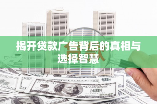 青田揭开贷款广告背后的真相与选择智慧