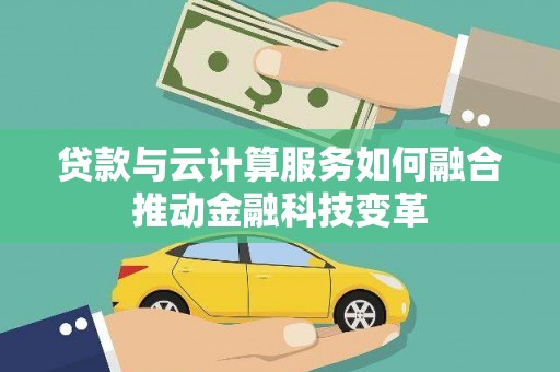 青田贷款与云计算服务如何融合推动金融科技变革
