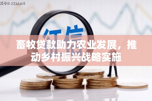 青田畜牧贷款助力农业发展，推动乡村振兴战略实施