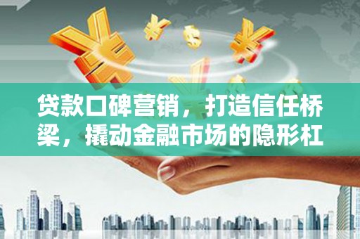 青田贷款口碑营销，打造信任桥梁，撬动金融市场的隐形杠杆