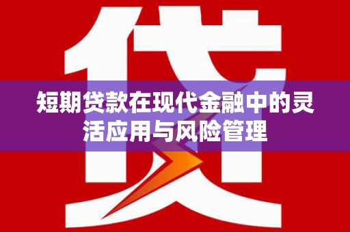 青田短期贷款在现代金融中的灵活应用与风险管理