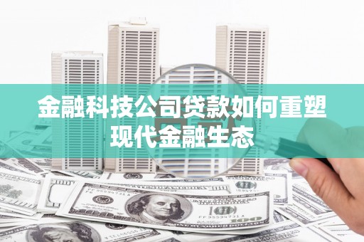 青田金融科技公司贷款如何重塑现代金融生态