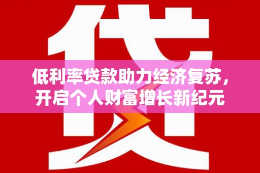 青田低利率贷款助力经济复苏，开启个人财富增长新纪元
