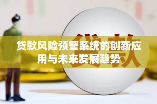 青田贷款风险预警系统的创新应用与未来发展趋势