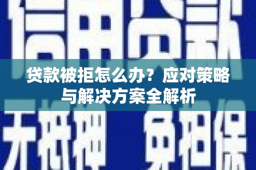 青田贷款被拒怎么办？应对策略与解决方案全解析