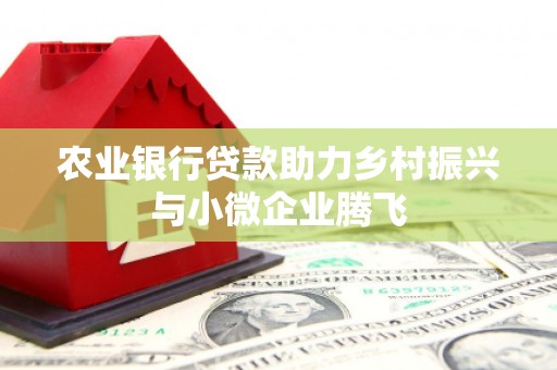 青田农业银行贷款助力乡村振兴与小微企业腾飞