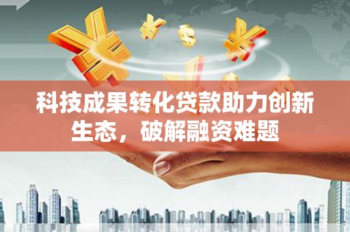 青田科技成果转化贷款助力创新生态，破解融资难题