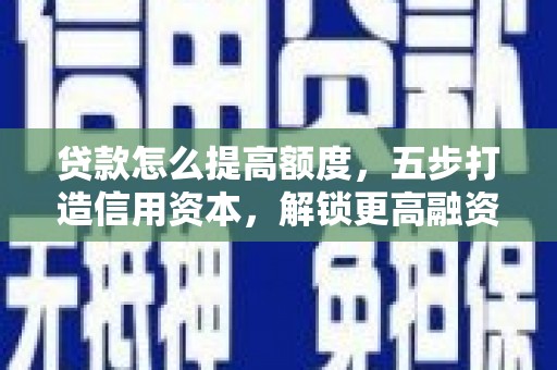 青田贷款怎么提高额度，五步打造信用资本，解锁更高融资空间