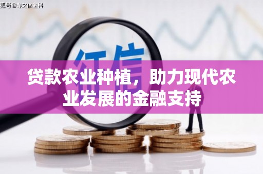 青田贷款农业种植，助力现代农业发展的金融支持